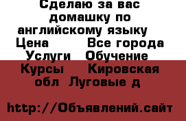 Сделаю за вас домашку по английскому языку! › Цена ­ 50 - Все города Услуги » Обучение. Курсы   . Кировская обл.,Луговые д.